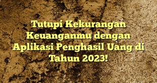 Tutupi Kekurangan Keuanganmu dengan Aplikasi Penghasil Uang di Tahun 2023!