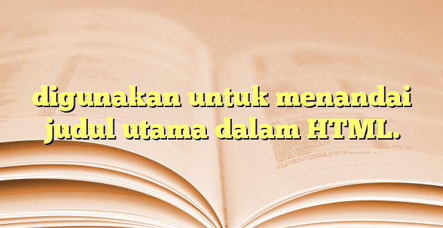 digunakan untuk menandai judul utama dalam HTML.