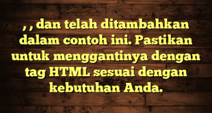 , , dan  telah ditambahkan dalam contoh ini. Pastikan untuk menggantinya dengan tag HTML sesuai dengan kebutuhan Anda.