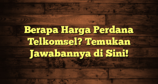 Berapa Harga Perdana Telkomsel? Temukan Jawabannya di Sini!