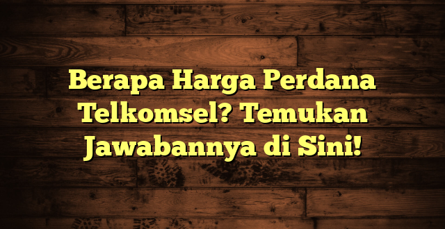 Berapa Harga Perdana Telkomsel? Temukan Jawabannya di Sini!