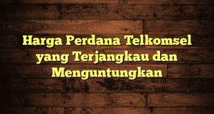 Harga Perdana Telkomsel yang Terjangkau dan Menguntungkan