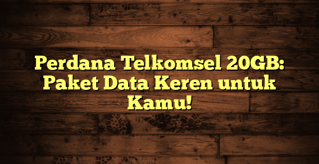 Perdana Telkomsel 20GB: Paket Data Keren untuk Kamu!