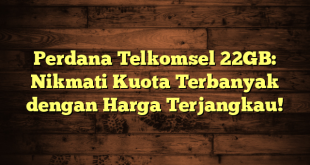 Perdana Telkomsel 22GB: Nikmati Kuota Terbanyak dengan Harga Terjangkau!