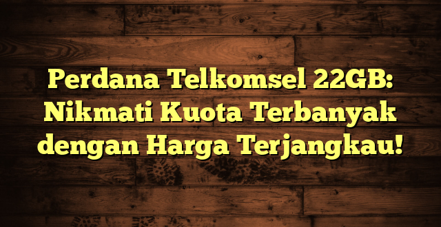 Perdana Telkomsel 22GB: Nikmati Kuota Terbanyak dengan Harga Terjangkau!