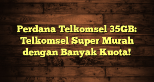 Perdana Telkomsel 35GB: Telkomsel Super Murah dengan Banyak Kuota!