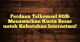 Perdana Telkomsel 8GB: Menawarkan Kuota Besar untuk Kebutuhan Internetmu!