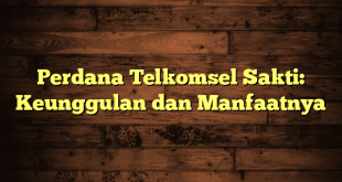 Perdana Telkomsel Sakti: Keunggulan dan Manfaatnya