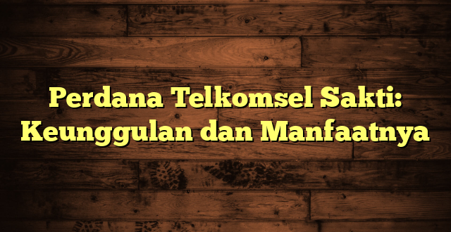 Perdana Telkomsel Sakti: Keunggulan dan Manfaatnya