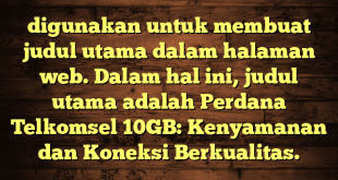 digunakan untuk membuat judul utama dalam halaman web. Dalam hal ini, judul utama adalah Perdana Telkomsel 10GB: Kenyamanan dan Koneksi Berkualitas.
